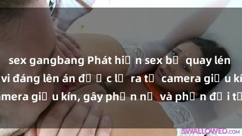 sex gangbang Phát hiện sex bị quay lén trong toilet: Hành vi đáng lên án được lộ ra từ camera giấu kín, gây phẫn nộ và phản đối từ dư luận.