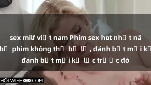 sex milf việt nam Phim sex hot nhất năm  Top những bộ phim không thể bỏ lỡ, đánh bật mọi kỷ lục trước đó