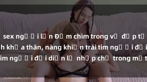 sex người lớn Đắm chìm trong vẻ đẹp tự nhiên của gái xinh khỏa thân, nàng khiến trái tim người đối diện lỡ nhịp chỉ trong một cái nhìn.