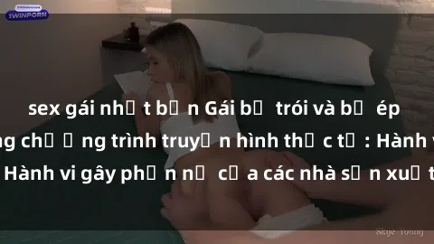 sex gái nhật bản Gái bị trói và bị ép buộc làm tình trong chương trình truyền hình thực tế: Hành vi gây phẫn nộ của các nhà sản xuất và người xem.