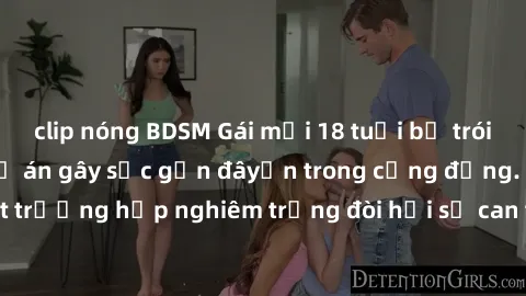 clip nóng BDSM Gái mới 18 tuổi bị trói và bị hiếp dâm: Vụ án gây sốc gần đâyến trong cộng đồng. Đây là một trường hợp nghiêm trọng đòi hỏi sự can thiệp mạnh mẽ từ phía công lý.