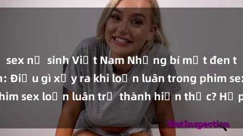 sex nữ sinh Việt Nam Những bí mật đen tối trong gia đình: Điều gì xảy ra khi loạn luân trong phim sex loạn luân trở thành hiện thực? Hấp dẫn và gây sốc!