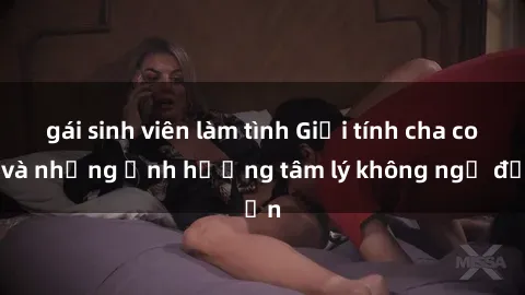 gái sinh viên làm tình Giới tính cha con và những ảnh hưởng tâm lý không ngờ đến