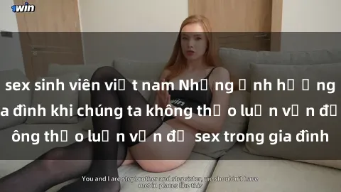 sex sinh viên việt nam Những ảnh hưởng đến tình cảm gia đình khi chúng ta không thảo luận vấn đề sex trong gia đình