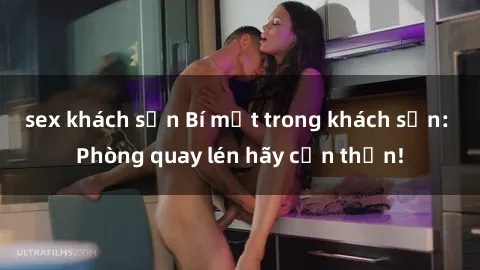 sex khách sạn Bí mật trong khách sạn: Phòng quay lén hãy cẩn thận!