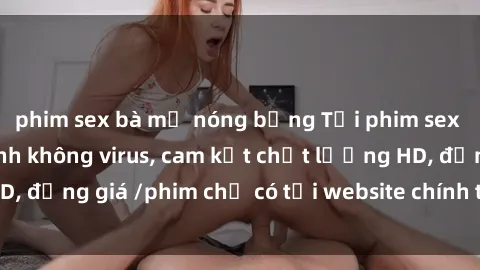 phim sex bà mẹ nóng bỏng Tải phim sex mới nhất cực nhanh không virus, cam kết chất lượng HD, đồng giá /phim chỉ có tại website chính thức. Đặt ngay!