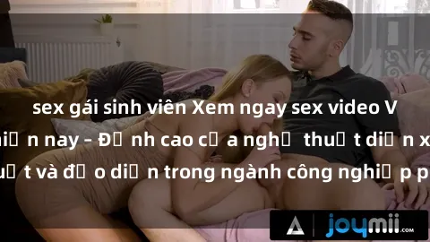 sex gái sinh viên Xem ngay sex video Việt Nam hot nhất hiện nay – Đỉnh cao của nghệ thuật diễn xuất và đạo diễn trong ngành công nghiệp phim người lớn tại đây!
