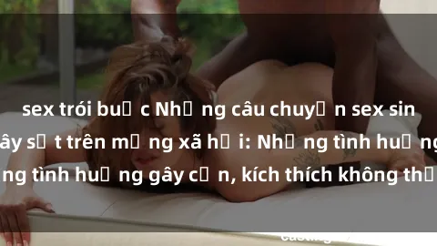 sex trói buộc Những câu chuyện sex sinh viên Việt Nam gây sốt trên mạng xã hội: Những tình huống gây cấn, kích thích không thể bỏ qua