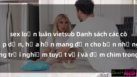 sex loạn luân vietsub Danh sách các cô gái gọi Việt Nam hấp dẫn, hứa hẹn mang đến cho bạn những trải nghiệm tuyệt vời và đắm chìm trong cảm xúc tuyệt vời.