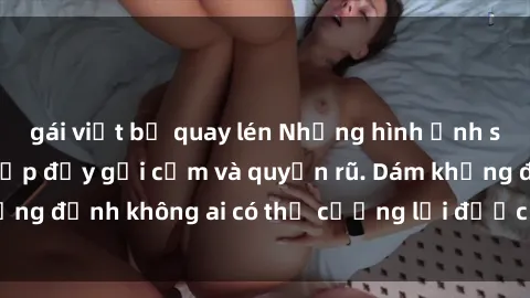 gái việt bị quay lén Những hình ảnh sex gái Việt xinh đẹp đầy gợi cảm và quyến rũ. Dám khẳng định không ai có thể cưỡng lại được vẻ đẹp của họ.