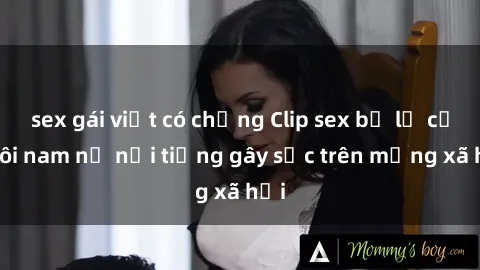 sex gái việt có chồng Clip sex bị lộ của đôi nam nữ nổi tiếng gây sốc trên mạng xã hội