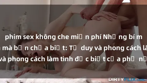 phim sex không che miễn phí Những bí mật về sex gái Nga mà bạn chưa biết: Tư duy và phong cách làm tình đặc biệt của phụ nữ Nga