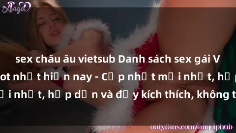sex châu âu vietsub Danh sách sex gái Việt Nam sinh viên hot nhất hiện nay - Cập nhật mới nhất, hấp dẫn và đầy kích thích, không thể bỏ qua!