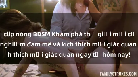 clip nóng BDSM Khám phá thế giới mới của sex online: trải nghiệm đam mê và kích thích mọi giác quan ngay từ hôm nay!