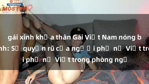 gái xinh khỏa thân Gái Việt Nam nóng bỏng khi làm tình: Sự quyến rũ của người phụ nữ Việt trong phòng ngủ
