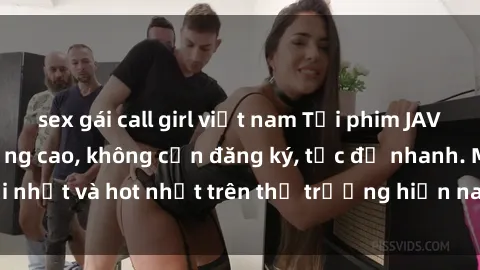 sex gái call girl việt nam Tải phim JAV miễn phí chất lượng cao, không cần đăng ký, tốc độ nhanh. Mới nhất và hot nhất trên thị trường hiện nay, cập nhật hàng ngày.