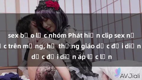sex bạo lực nhóm Phát hiện clip sex nữ sinh gây sốc trên mạng, hệ thống giáo dục đối diện áp lực lớn