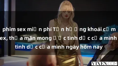 phim sex miễn phí Tận hưởng khoái cảm với gái xinh sex, thỏa mãn mong ước tình dục của mình ngay hôm nay