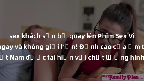 sex khách sạn bị quay lén Phim Sex Việt Nam HD - Xem ngay và không giới hạn! Đỉnh cao của ẩm thực tình dục Việt Nam được tái hiện với chất lượng hình ảnh sắc nét. Hãy thưởng thức ngay!